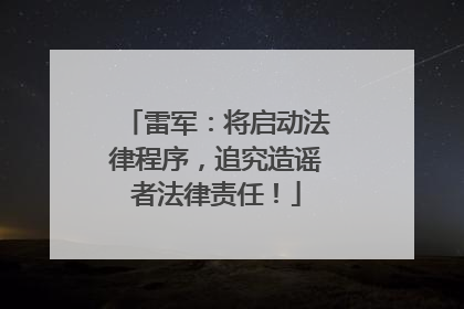 雷军：将启动法律程序，追究造谣者法律责任！