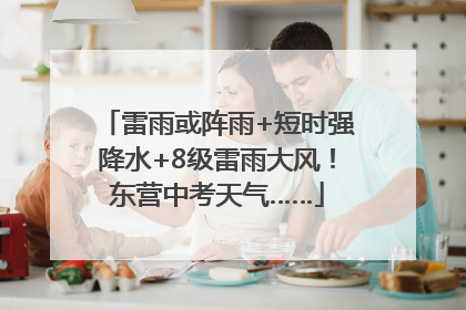 雷雨或阵雨+短时强降水+8级雷雨大风！东营中考天气……