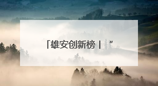 雄安创新榜丨“京雄资质互认+扩权赋能”政策助力疏解企业在雄安新区落地运营