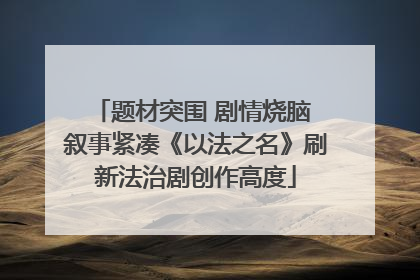 题材突围 剧情烧脑 叙事紧凑《以法之名》刷新法治剧创作高度