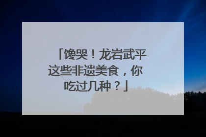 馋哭！龙岩武平这些非遗美食，你吃过几种？