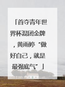 首夺青年世界杯混团金牌，黄雨婷“做好自己，就是最强底气”