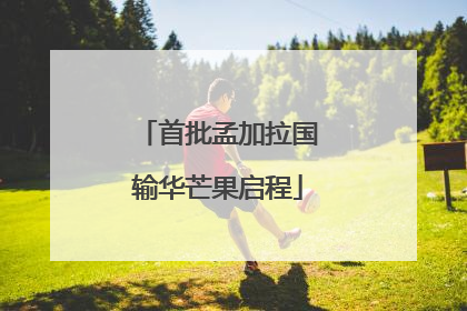 首批孟加拉国输华芒果启程