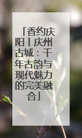 香约庆阳丨庆州古城：千年古韵与现代魅力的完美融合