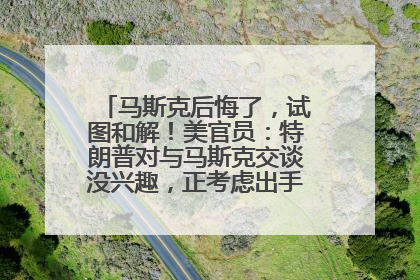 马斯克后悔了，试图和解！美官员：特朗普对与马斯克交谈没兴趣，正考虑出手此前买的红色特斯拉！特斯拉股价巨震