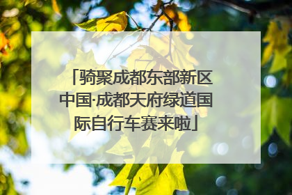 骑聚成都东部新区 中国·成都天府绿道国际自行车赛来啦