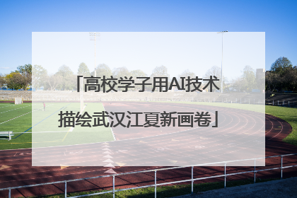 高校学子用AI技术描绘武汉江夏新画卷