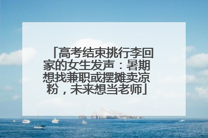 高考结束挑行李回家的女生发声：暑期想找兼职或摆摊卖凉粉，未来想当老师