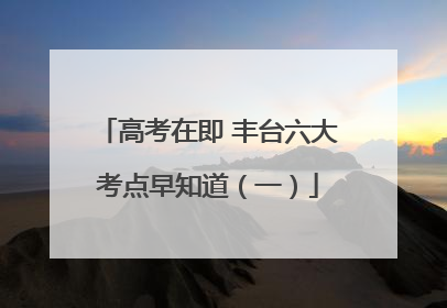 高考在即 丰台六大考点早知道（一）