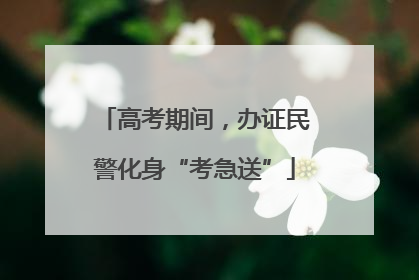 高考期间，办证民警化身“考急送”