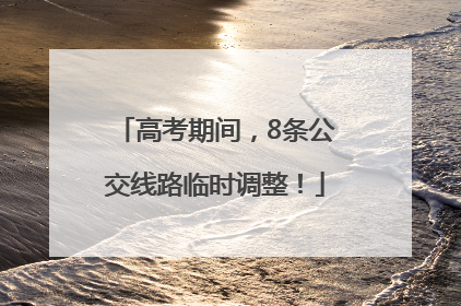高考期间，8条公交线路临时调整！