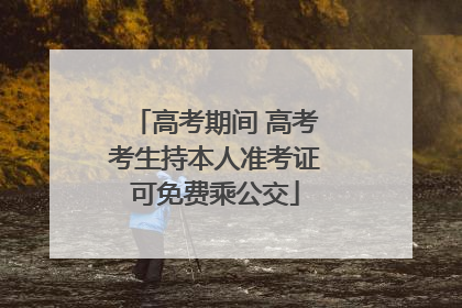 高考期间 高考考生持本人准考证可免费乘公交