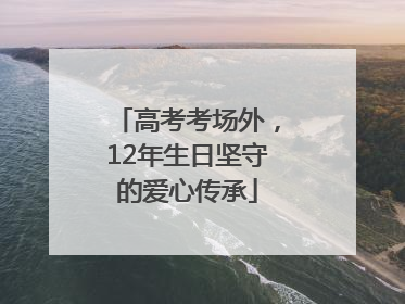 高考考场外，12年生日坚守的爱心传承