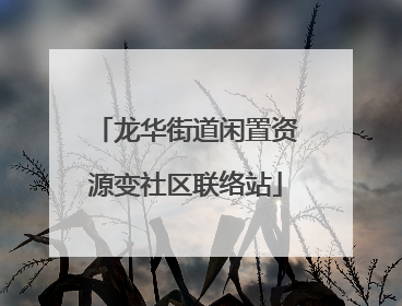 龙华街道闲置资源变社区联络站