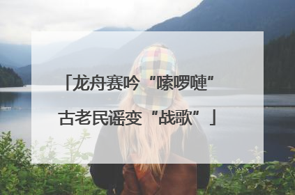 龙舟赛吟“嗦啰嗹” 古老民谣变“战歌”