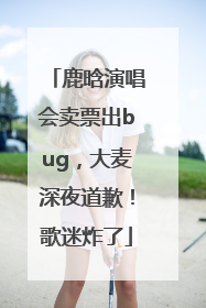 鹿晗演唱会卖票出bug，大麦深夜道歉！歌迷炸了