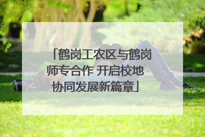 鹤岗工农区与鹤岗师专合作 开启校地协同发展新篇章