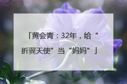 黄会青：32年，给“折翼天使”当“妈妈”