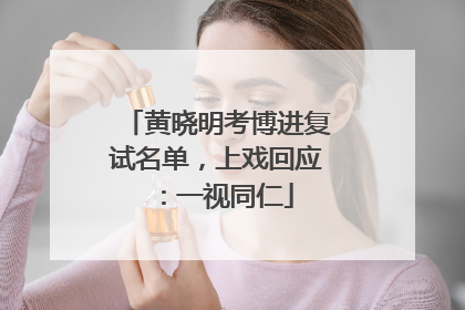 黄晓明考博进复试名单，上戏回应：一视同仁