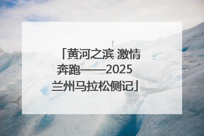 黄河之滨 激情奔跑——2025兰州马拉松侧记
