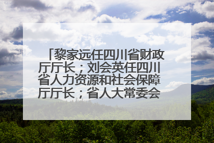 黎家远任四川省财政厅厅长；刘会英任四川省人力资源和社会保障厅厅长；省人大常委会任免一批干部