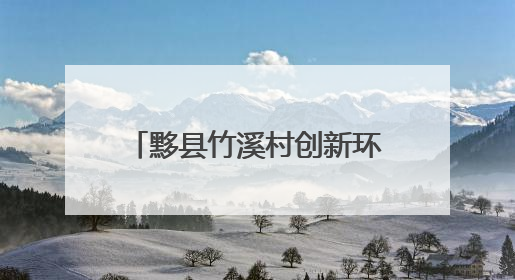 黟县竹溪村创新环境整治模式 村民增收与乡村焕新双赢