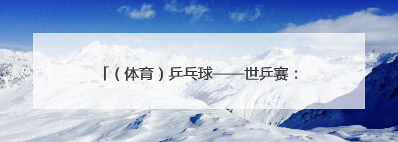 （体育）乒乓球——世乒赛：王楚钦/孙颖莎晋级混双决赛