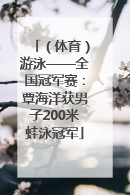 （体育）游泳——全国冠军赛：覃海洋获男子200米蛙泳冠军