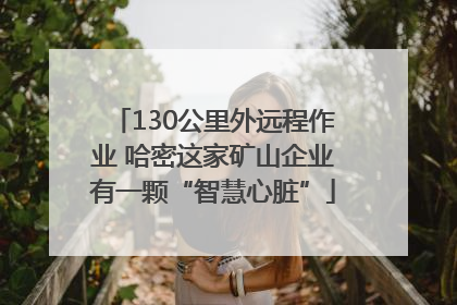130公里外远程作业 哈密这家矿山企业有一颗“智慧心脏”