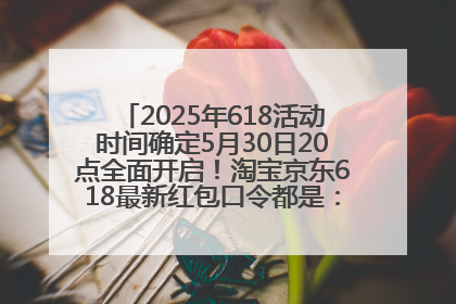 2025年618活动时间确定5月30日20点全面开启！淘宝京东618最新红包口令都是：优惠礼包855