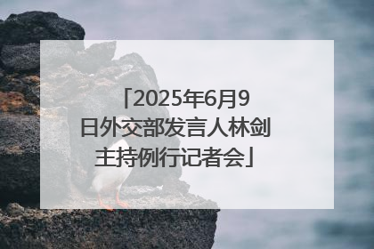 2025年6月9日外交部发言人林剑主持例行记者会