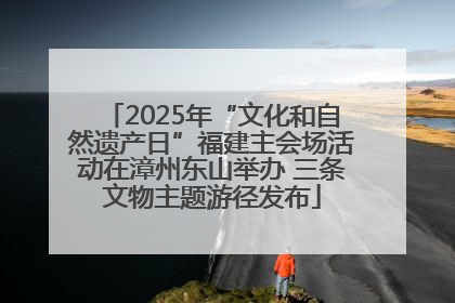 2025年“文化和自然遗产日”福建主会场活动在漳州东山举办 三条文物主题游径发布