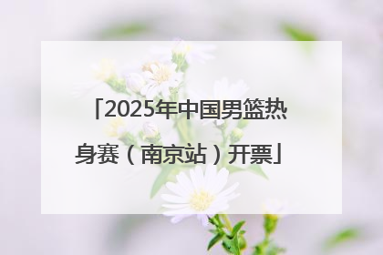 2025年中国男篮热身赛（南京站）开票