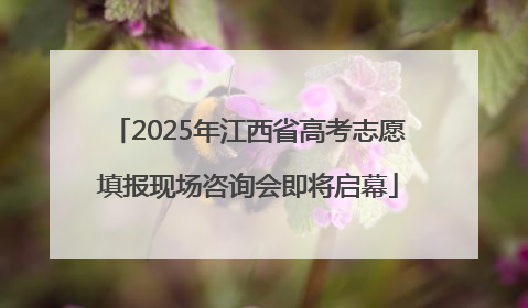 2025年江西省高考志愿填报现场咨询会即将启幕