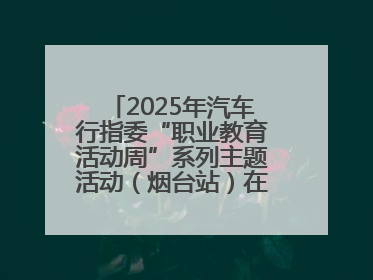 2025年汽车行指委“职业教育活动周”系列主题活动（烟台站）在烟台汽车工程职业学院举办