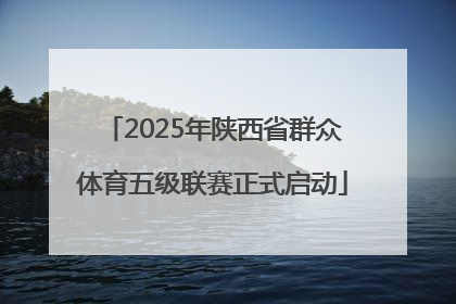 2025年陕西省群众体育五级联赛正式启动