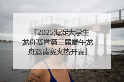 2025海淀大学生龙舟赛暨第三届端午龙舟邀请赛火热开赛