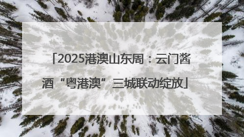 2025港澳山东周：云门酱酒“粤港澳”三城联动绽放