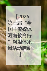 2025第三届“全国主流媒体河南教育行”融媒体采风活动启动