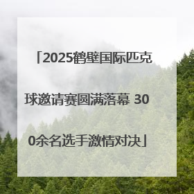 2025鹤壁国际匹克球邀请赛圆满落幕 300余名选手激情对决