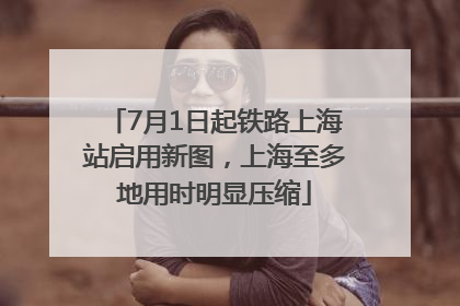 7月1日起铁路上海站启用新图，上海至多地用时明显压缩