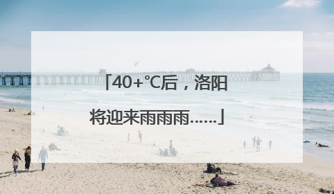 40+℃后，洛阳将迎来雨雨雨……