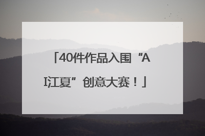 40件作品入围“AI江夏”创意大赛！
