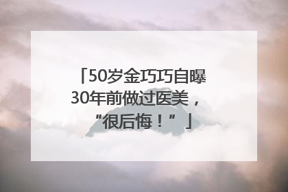 50岁金巧巧自曝30年前做过医美，“很后悔！”
