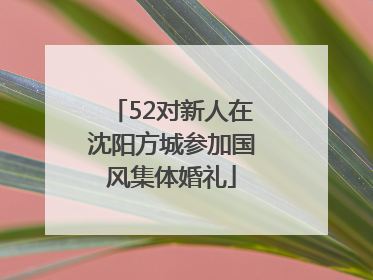 52对新人在沈阳方城参加国风集体婚礼