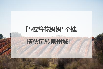 5位簪花妈妈5个娃 搭伙玩转泉州城