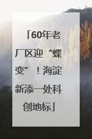 60年老厂区迎“蝶变”！海淀新添一处科创地标