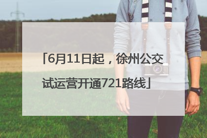 6月11日起，徐州公交试运营开通721路线