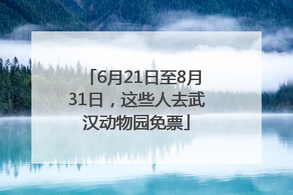 6月21日至8月31日，这些人去武汉动物园免票