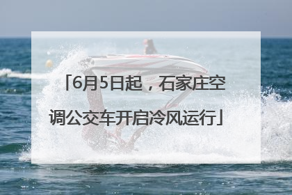 6月5日起，石家庄空调公交车开启冷风运行